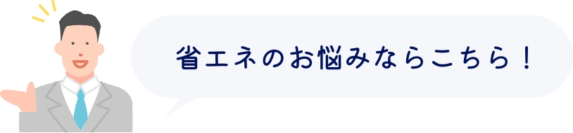 省エネのお悩みならこちら！